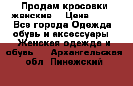 Продам кросовки женские. › Цена ­ 700 - Все города Одежда, обувь и аксессуары » Женская одежда и обувь   . Архангельская обл.,Пинежский 